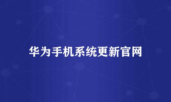 华为手机系统更新官网