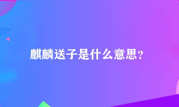 麒麟送子是什么意思？