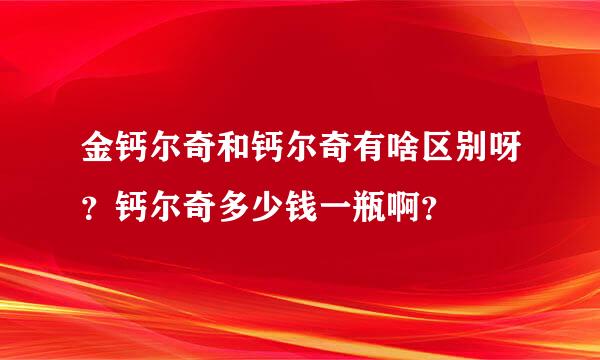 金钙尔奇和钙尔奇有啥区别呀？钙尔奇多少钱一瓶啊？