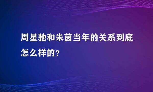 周星驰和朱茵当年的关系到底怎么样的？