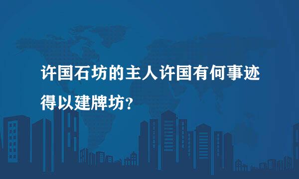 许国石坊的主人许国有何事迹得以建牌坊？