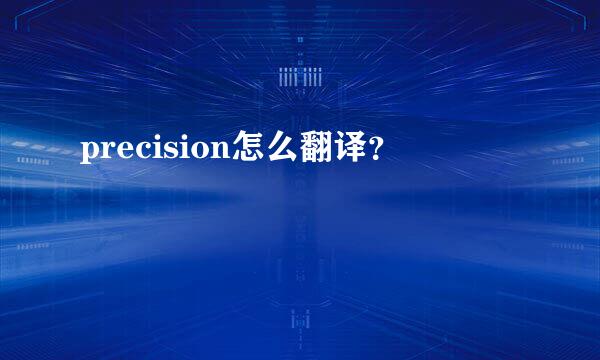 precision怎么翻译？