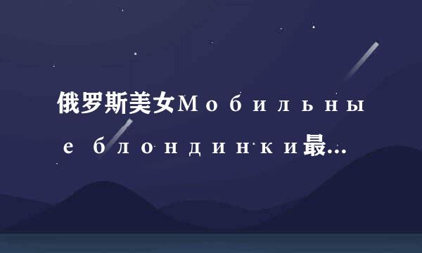 俄罗斯美女Мобильные блондинки最新单曲Плюшевый мишка MP3在那下