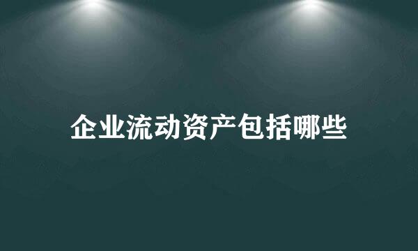 企业流动资产包括哪些