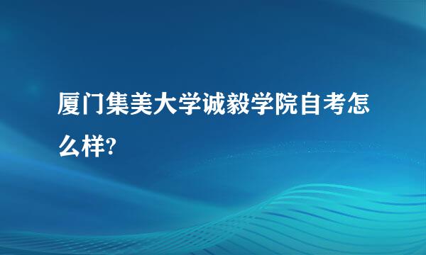 厦门集美大学诚毅学院自考怎么样?