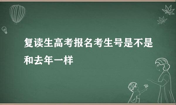 复读生高考报名考生号是不是和去年一样