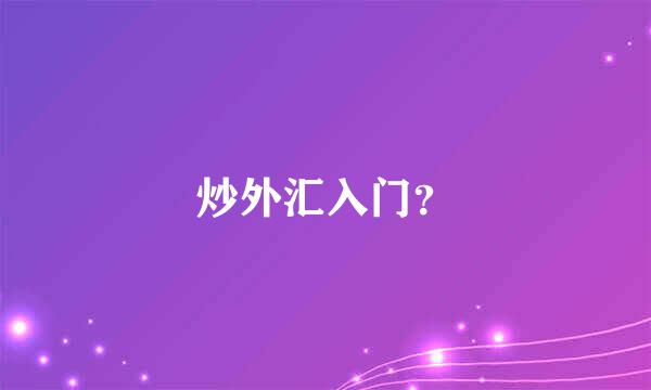 炒外汇入门？