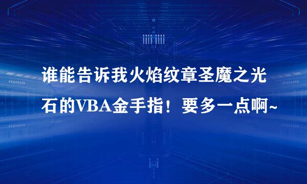 谁能告诉我火焰纹章圣魔之光石的VBA金手指！要多一点啊~