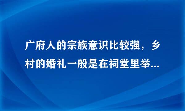 广府人的宗族意识比较强，乡村的婚礼一般是在祠堂里举行正确吗