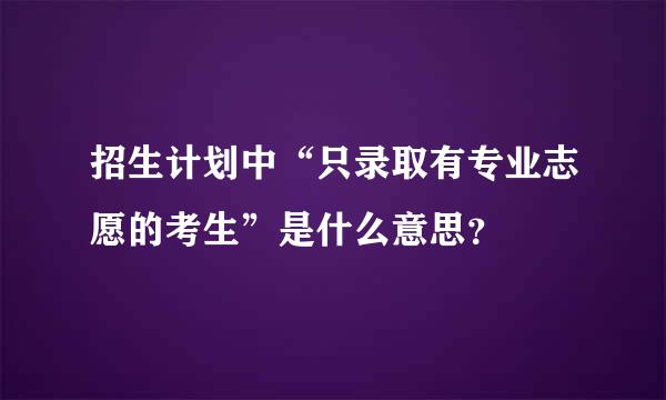 招生计划中“只录取有专业志愿的考生”是什么意思？