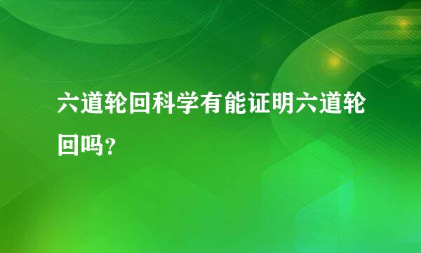 六道轮回科学有能证明六道轮回吗？