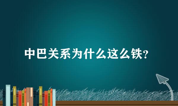 中巴关系为什么这么铁？