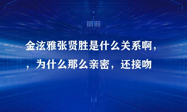 金泫雅张贤胜是什么关系啊，，为什么那么亲密，还接吻