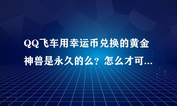 QQ飞车用幸运币兑换的黄金神兽是永久的么？怎么才可以快速攒到几万幸运币啊？