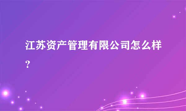 江苏资产管理有限公司怎么样？