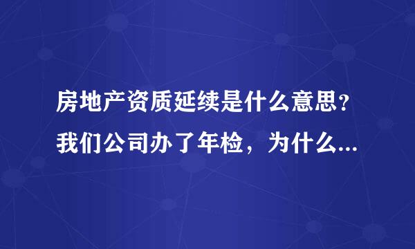 房地产资质延续是什么意思？我们公司办了年检，为什么还需要办理延续啊？