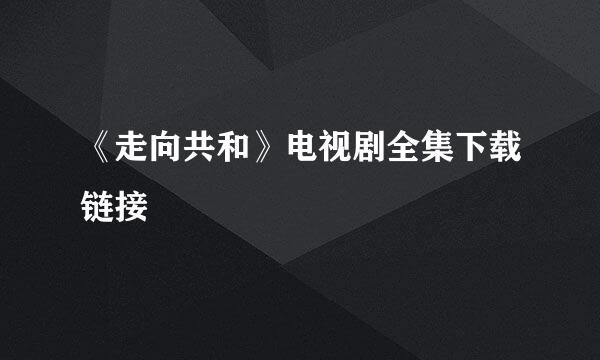 《走向共和》电视剧全集下载链接