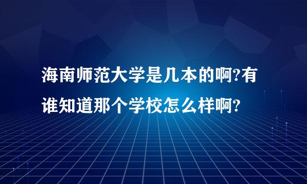 海南师范大学是几本的啊?有谁知道那个学校怎么样啊?