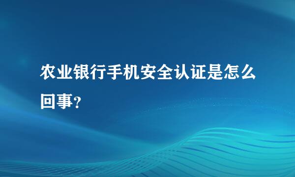 农业银行手机安全认证是怎么回事？