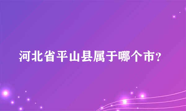 河北省平山县属于哪个市？