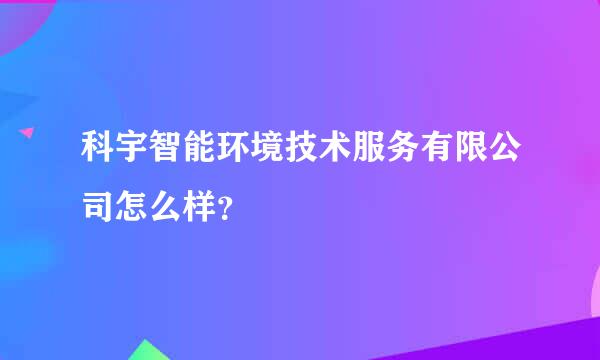 科宇智能环境技术服务有限公司怎么样？