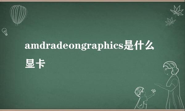 amdradeongraphics是什么显卡