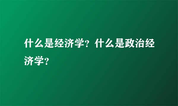 什么是经济学？什么是政治经济学？