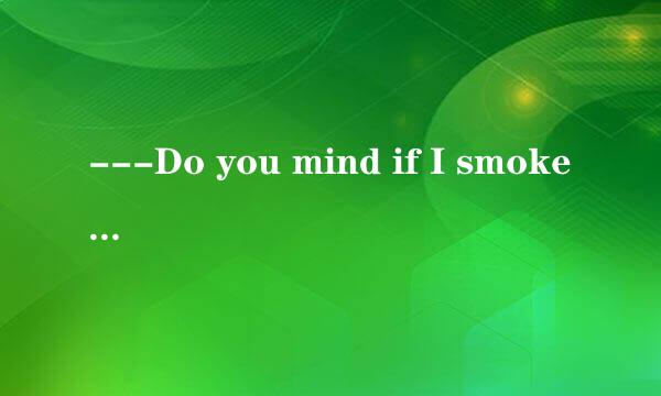 ---Do you mind if I smoke? ---______.    A．  I’d rather you not to  B．I’d rather not    C．I’