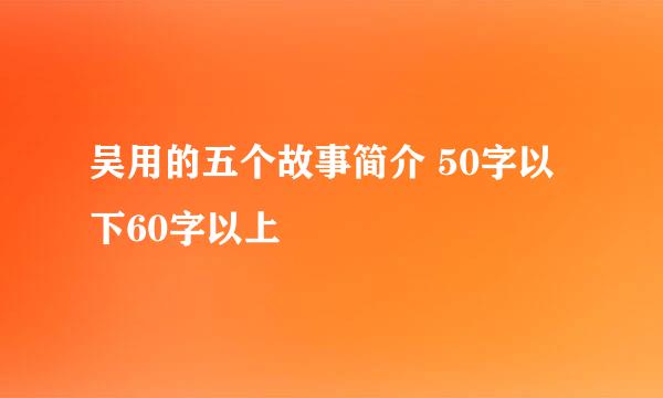 吴用的五个故事简介 50字以下60字以上