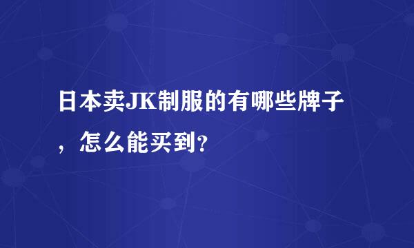 日本卖JK制服的有哪些牌子，怎么能买到？