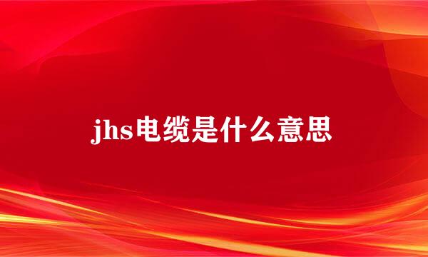 jhs电缆是什么意思