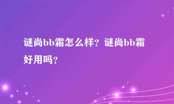 谜尚bb霜怎么样？谜尚bb霜好用吗？