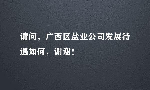 请问，广西区盐业公司发展待遇如何，谢谢！