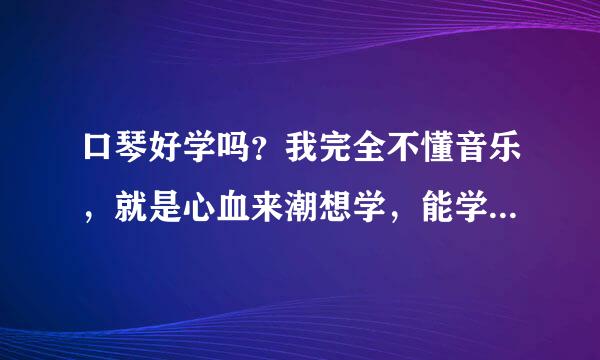 口琴好学吗？我完全不懂音乐，就是心血来潮想学，能学它吹些流行歌曲