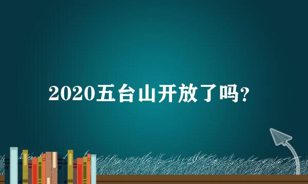 2020五台山开放了吗？