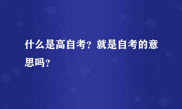 什么是高自考？就是自考的意思吗？