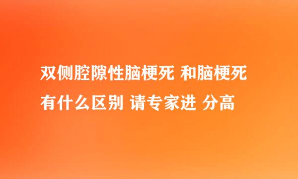 双侧腔隙性脑梗死 和脑梗死 有什么区别 请专家进 分高