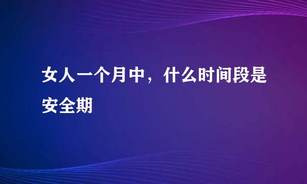 女人一个月中，什么时间段是安全期