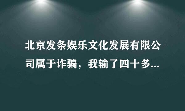 北京发条娱乐文化发展有限公司属于诈骗，我输了四十多万能不能追回来？