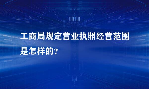 工商局规定营业执照经营范围是怎样的？