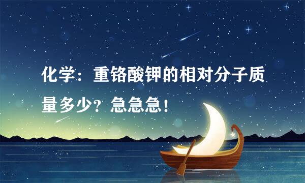 化学：重铬酸钾的相对分子质量多少？急急急！