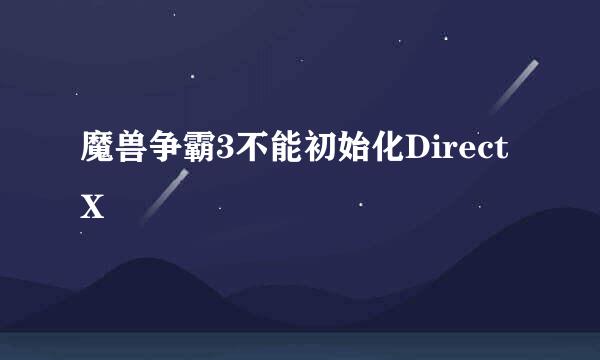 魔兽争霸3不能初始化DirectX