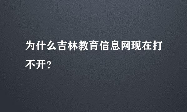 为什么吉林教育信息网现在打不开？