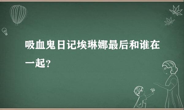 吸血鬼日记埃琳娜最后和谁在一起？