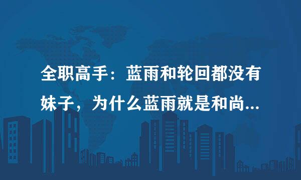 全职高手：蓝雨和轮回都没有妹子，为什么蓝雨就是和尚庙而轮回却是男神团？