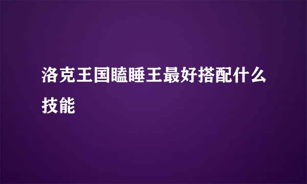 洛克王国瞌睡王最好搭配什么技能