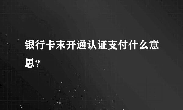 银行卡末开通认证支付什么意思？