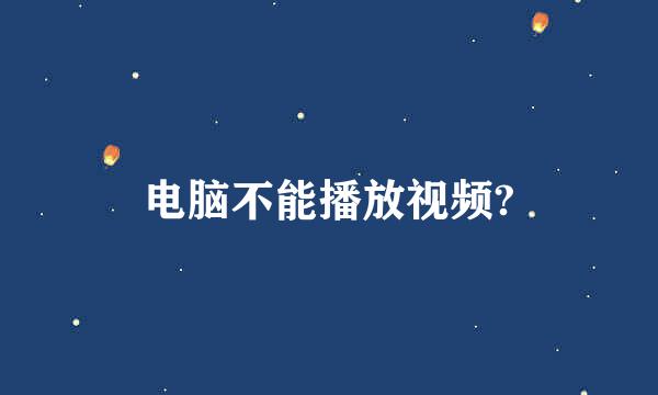 电脑不能播放视频?