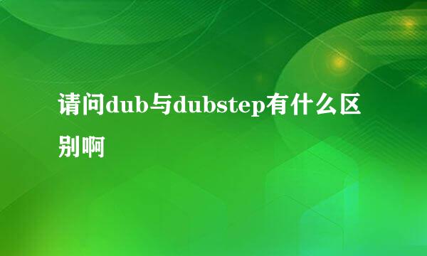 请问dub与dubstep有什么区别啊