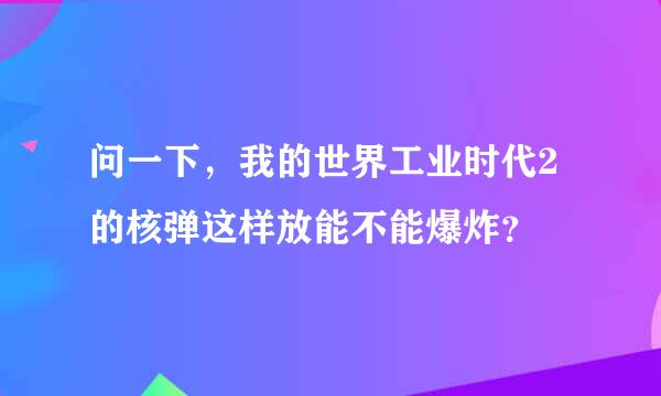 问一下，我的世界工业时代2的核弹这样放能不能爆炸？